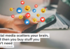 Social media scatters your brain, and then you buy stuff you don’t need